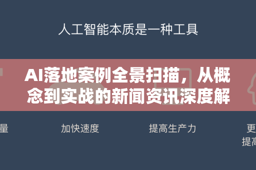 AI落地案例全景扫描，从概念到实战的新闻资讯深度解读-第1张图片-星博讯网络科技知识-SEO优化技巧|AI知识科普|互联网行业干货大全