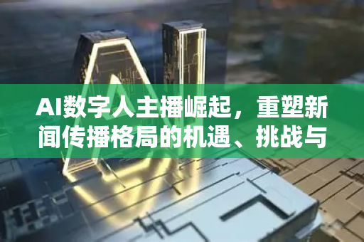 AI数字人主播崛起,重塑新闻传播格局的机遇、挑战与未来展望-第1张图片-星博讯网络科技知识-SEO优化技巧|AI知识科普|互联网行业干货大全 AI数字人主播崛起,重塑新闻传播格局的机遇、挑战与未来展望-第1张图片-星博讯网络科技知识-SEO优化技巧|AI知识科普|互联网行业干货大全