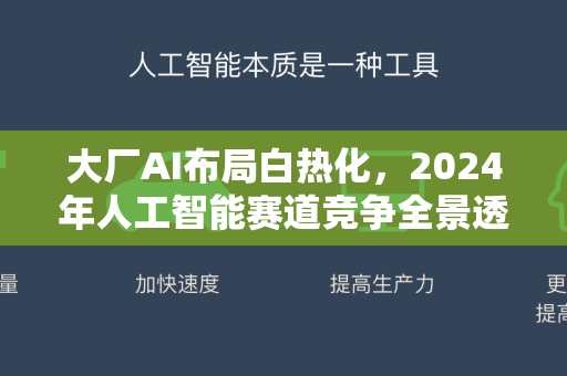 大厂AI布局白热化，2024年人工智能赛道竞争全景透视-第1张图片-星博讯网络科技知识-SEO优化技巧|AI知识科普|互联网行业干货大全