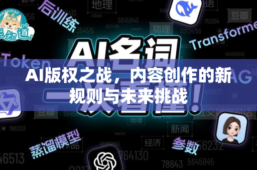 AI版权之战，内容创作的新规则与未来挑战-第1张图片-星博讯网络科技知识-SEO优化技巧|AI知识科普|互联网行业干货大全