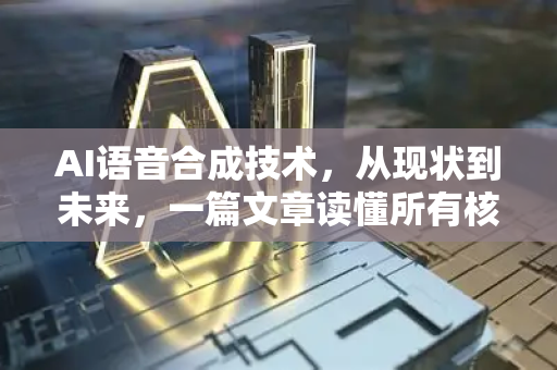 AI语音合成技术，从现状到未来，一篇文章读懂所有核心资讯-第1张图片-星博讯网络科技知识-SEO优化技巧|AI知识科普|互联网行业干货大全