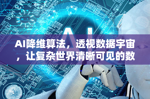 AI降维算法，透视数据宇宙，让复杂世界清晰可见的数字显微镜
