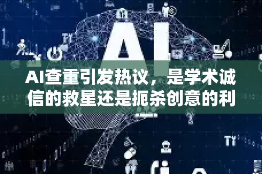 AI查重引发热议，是学术诚信的救星还是扼杀创意的利刃？