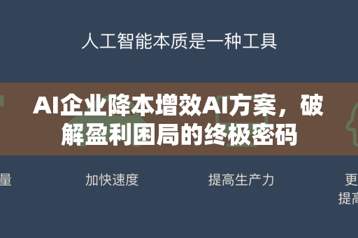 AI企业降本增效AI方案，破解盈利困局的终极密码