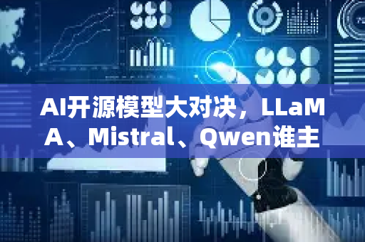 AI开源模型大对决，LLaMA、Mistral、Qwen谁主沉浮？