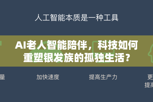 AI老人智能陪伴，科技如何重塑银发族的孤独生活？