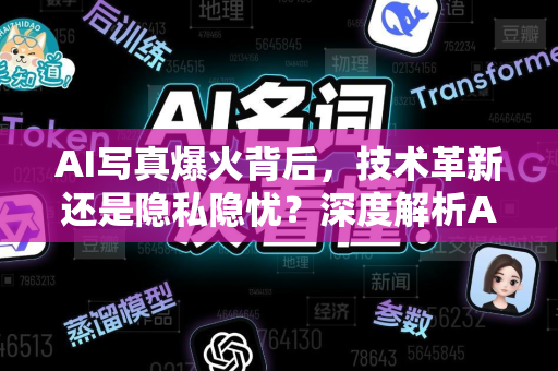 AI写真爆火背后，技术革新还是隐私隐忧？深度解析AI写真现象