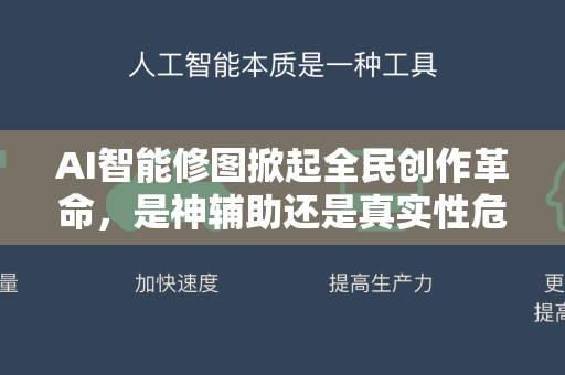 AI智能修图掀起全民创作革命，是神辅助还是真实性危机？