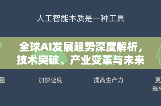 全球AI发展趋势深度解析，技术突破、产业变革与未来展望