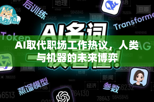 AI取代职场工作热议，人类与机器的未来博弈