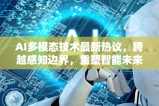 AI多模态技术最新热议，跨越感知边界，重塑智能未来