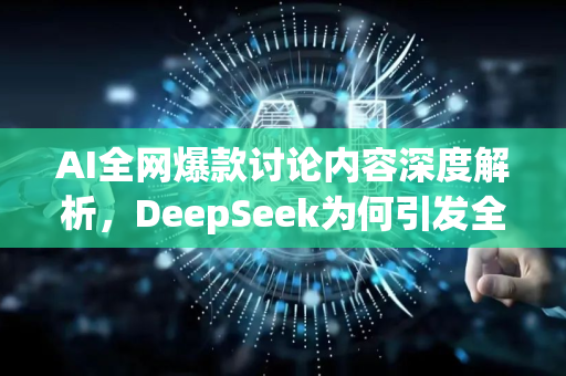 AI全网爆款讨论内容深度解析，DeepSeek为何引发全民狂欢？
