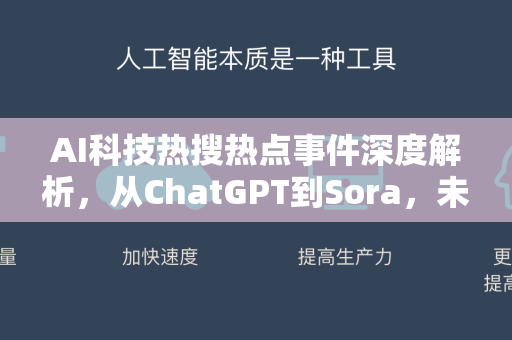 AI科技热搜热点事件深度解析，从ChatGPT到Sora，未来已来