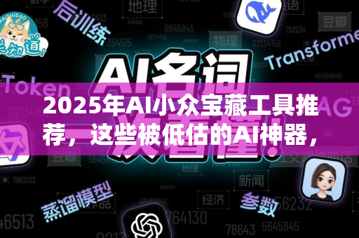 2025年AI小众宝藏工具推荐，这些被低估的AI神器，你用过几个？