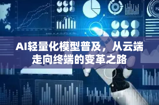 AI轻量化模型普及，从云端走向终端的变革之路