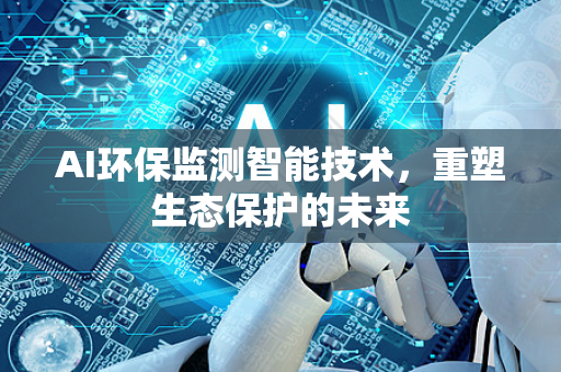 AI环保监测智能技术，重塑生态保护的未来