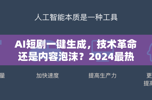 AI短剧一键生成，技术革命还是内容泡沫？2024最热话题深度解析