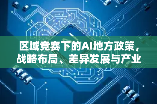 区域竞赛下的AI地方政策,战略布局、差异发展与产业机遇-第1张图片-星博讯网络科技知识-SEO优化技巧|AI知识科普|互联网行业干货大全 区域竞赛下的AI地方政策,战略布局、差异发展与产业机遇-第1张图片-星博讯网络科技知识-SEO优化技巧|AI知识科普|互联网行业干货大全