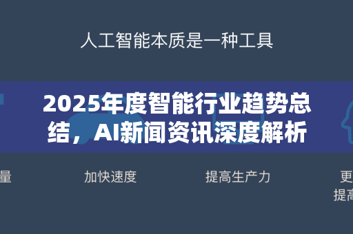2025年度智能行业趋势总结，AI新闻资讯深度解析