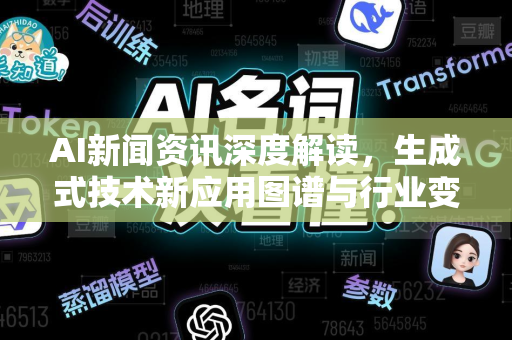 AI新闻资讯深度解读，生成式技术新应用图谱与行业变革