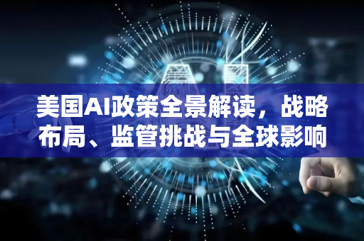 美国AI政策全景解读，战略布局、监管挑战与全球影响-第1张图片-星博讯网络科技知识-SEO优化技巧|AI知识科普|互联网行业干货大全