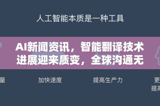 AI新闻资讯，智能翻译技术进展迎来质变，全球沟通无界触达-第1张图片-星博讯网络科技知识-SEO优化技巧|AI知识科普|互联网行业干货大全