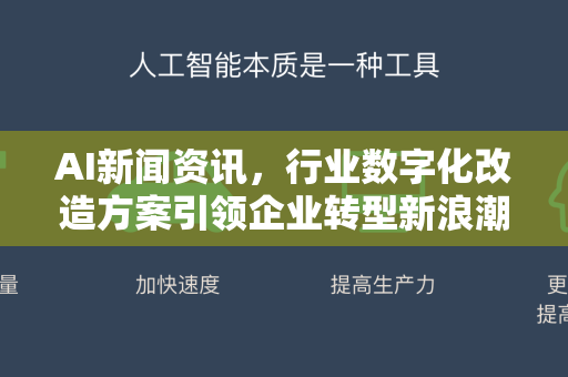 AI新闻资讯，行业数字化改造方案引领企业转型新浪潮-第1张图片-星博讯网络科技知识-SEO优化技巧|AI知识科普|互联网行业干货大全
