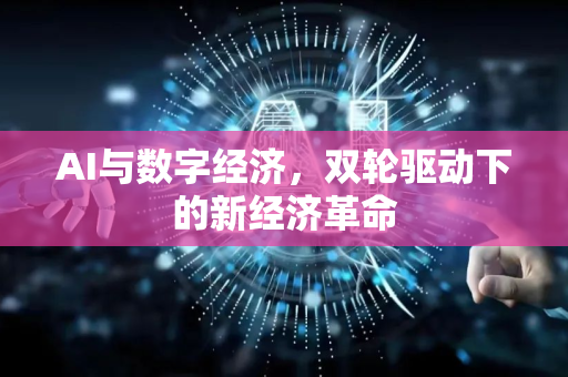 AI与数字经济，双轮驱动下的新经济革命-第1张图片-星博讯网络科技知识-SEO优化技巧|AI知识科普|互联网行业干货大全