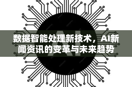 数据智能处理新技术，AI新闻资讯的变革与未来趋势