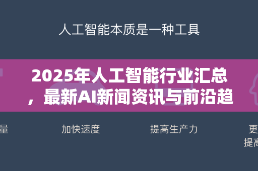 2025年人工智能行业汇总，最新AI新闻资讯与前沿趋势解读