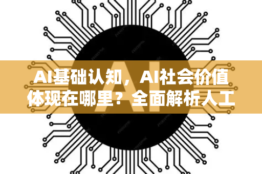 AI基础认知，AI社会价值体现在哪里？全面解析人工智能的社会影响-第1张图片-星博讯网络科技知识-SEO优化技巧|AI知识科普|互联网行业干货大全