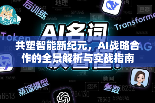 共塑智能新纪元，AI战略合作的全景解析与实战指南-第1张图片-星博讯网络科技知识-SEO优化技巧|AI知识科普|互联网行业干货大全
