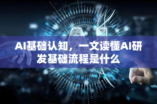AI基础认知，一文读懂AI研发基础流程是什么-第1张图片-星博讯网络科技知识-SEO优化技巧|AI知识科普|互联网行业干货大全