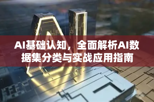 AI基础认知，全面解析AI数据集分类与实战应用指南-第1张图片-星博讯网络科技知识-SEO优化技巧|AI知识科普|互联网行业干货大全