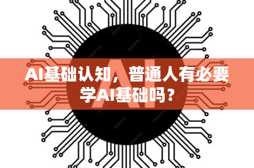 AI基础认知，普通人有必要学AI基础吗？-第1张图片-星博讯网络科技知识-SEO优化技巧|AI知识科普|互联网行业干货大全