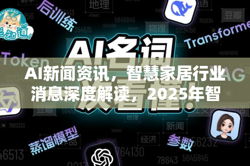 AI新闻资讯，智慧家居行业消息深度解读，2025年智能生活新趋势