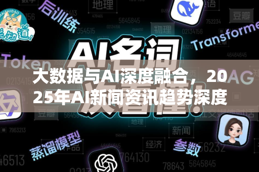 大数据与AI深度融合，2025年AI新闻资讯趋势深度解读