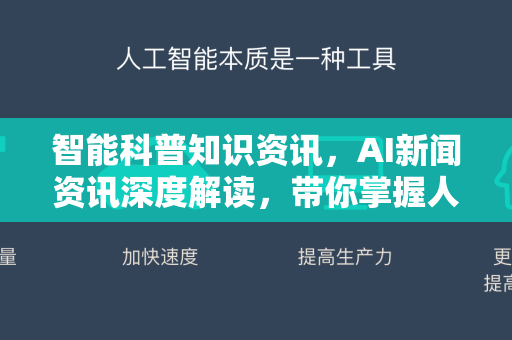 智能科普知识资讯，AI新闻资讯深度解读，带你掌握人工智能最前沿