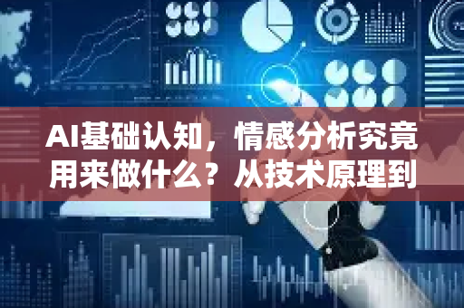 AI基础认知，情感分析究竟用来做什么？从技术原理到商业应用的全面解读