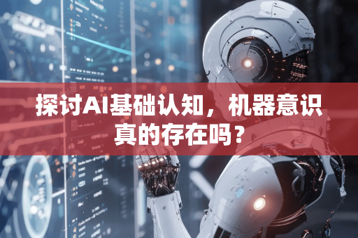 探讨AI基础认知，机器意识真的存在吗？