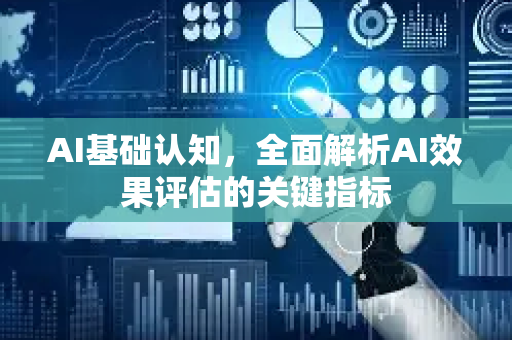 AI基础认知，全面解析AI效果评估的关键指标