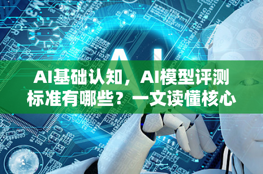 AI基础认知，AI模型评测标准有哪些？一文读懂核心指标