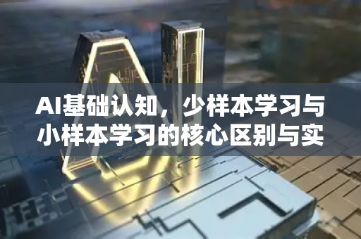 AI基础认知，少样本学习与小样本学习的核心区别与实践应用