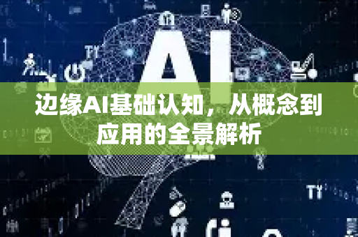 边缘AI基础认知，从概念到应用的全景解析