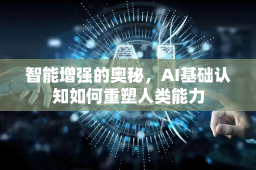 智能增强的奥秘，AI基础认知如何重塑人类能力