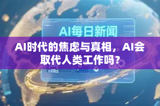 AI时代的焦虑与真相，AI会取代人类工作吗？