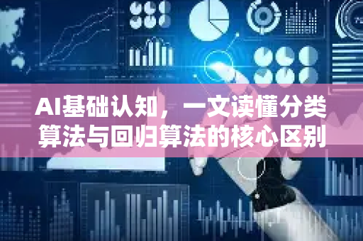 AI基础认知，一文读懂分类算法与回归算法的核心区别