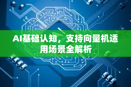 AI基础认知，支持向量机适用场景全解析