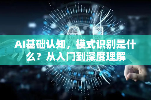 AI基础认知，模式识别是什么？从入门到深度理解