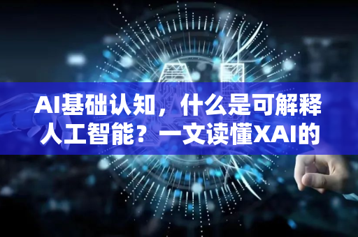 AI基础认知，什么是可解释人工智能？一文读懂XAI的核心价值